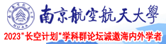 男人的鸡鸡捅进女人的逼逼里的视频南京航空航天大学2023“长空计划”学科群论坛诚邀海内外学者